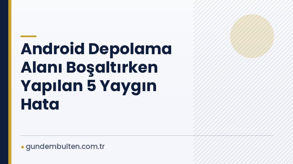 Android Depolama Alanı Boşaltırken Yapılan 5 Yaygın Hata