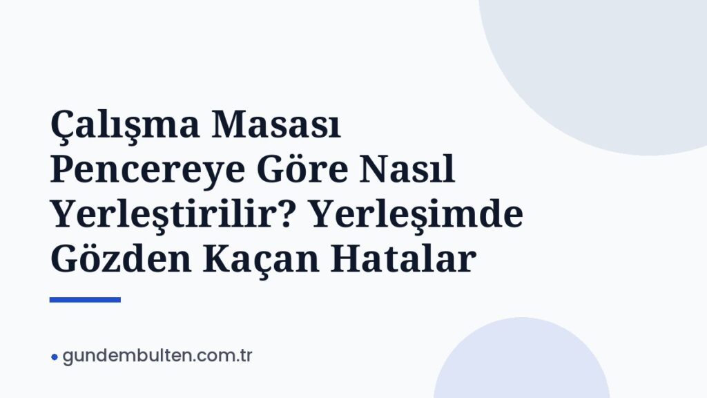 Çalışma Masası Pencereye Göre Nasıl Yerleştirilir? Yerleşimde Gözden Kaçan Hatalar
